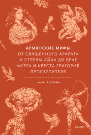 Армянские мифы. От священного Арарата и стрелы Айка до врат Мгера и креста Григория Просветителя