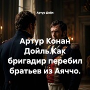 Артур Конан Дойль.Как бригадир перебил братьев из Аяччо.