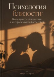 Психология близости: Как строить отношения, в которых можно быть собой