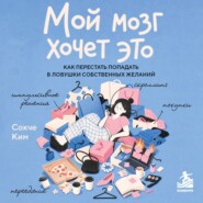 Мой мозг хочет это. Как перестать попадать в ловушки собственных желаний