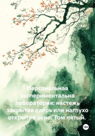 Персональная экспериментальна лаборатория: настежь закрытая дверь или наглухо открытое окно. Том пятый.