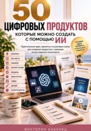 50 цифровых продуктов, которые можно создать с помощью ИИ