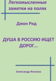 Легкомысленные заметки на полях Джон Рид Душа в Россию ищет дорог...