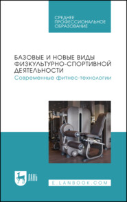 Базовые и новые виды физкультурно-спортивной деятельности. Современные фитнес-технологии. Учебное пособие для СПО. 2-е издание, стереотипное