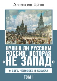 Нужна ли русским Россия, которая «не Запад». О Боге, человеке и кошках. Том 1