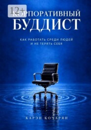 Корпоративный буддист. Как работать среди людей и не терять себя