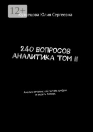 240 вопросов аналитика Том II. Анализ отчетов: как читать цифры и видеть бизнес