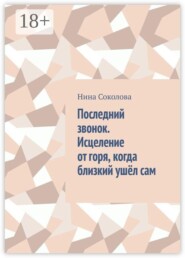 Последний звонок. Исцеление от горя, когда близкий ушёл сам. Практикум по работе с утратой через самоубийство