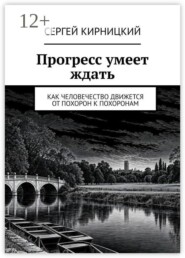 Прогресс умеет ждать. Как человечество движется от похорон к похоронам