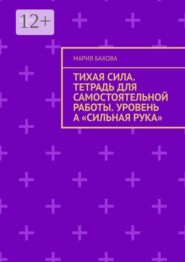Тихая Сила. Тетрадь для самостоятельной работы. Уровень А «Сильная рука»