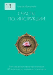 Счастье по инструкции. Твой карманный навигатор состояний: 33 алгоритма от клинического психолога