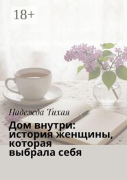 Дом внутри: история женщины, которая выбрала себя