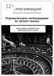 Отрицательное матожидание не читает сказки. Вежливая арифметика равнодушного мира