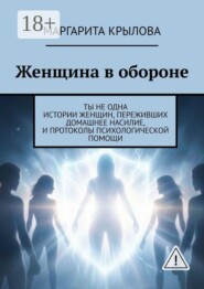 Женщина в обороне. Ты не одна. Истории женщин, переживших домашнее насилие, и протоколы психологической помощи