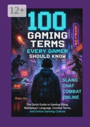 100 Gaming Terms Every Gamer Should Know. The Quick Guide to Gaming Slang, Multiplayer Language, Combat Terms, and Online Gaming Culture