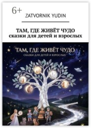 Там, где живёт чудо. Сказки для детей и взрослых