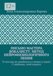 Письмо мастера вокалисту. Метод нейрофизиологичного пения. О том как не ошибиться в пении и звуке! С любовью, твой педагог