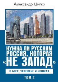 Нужна ли русским Россия, которая «не Запад». О Боге, человеке и кошках. Том 2