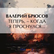 Теперь, – когда я проснулся…