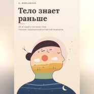 Тело знает раньше. 29 историй о сигналах тела глазами традиционной китайской медицины