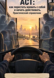АСТ: как перестать воевать с собой и начать действовать. Практический справочник
