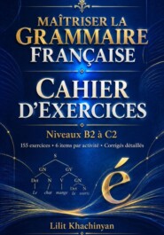 Cahier dexercices: Maîtriser la Grammaire Française  Exercices B2–C2   Règles  Exceptions  : Exercices  Corrigés  Français authentique