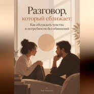 Разговор, который сближает: Как обсуждать чувства и потребности без обвинений