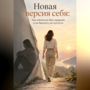 Новая версия себя: Как меняться без надрыва и не бросать на полпути