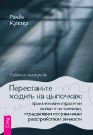 Перестаньте ходить на цыпочках: практические стратегии жизни с человеком, страдающим пограничным расстройством личности. Рабочая тетрадь