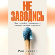 Не заводись. Как спокойнее реагировать на повседневные трудности