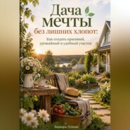 Дача мечты без лишних хлопот: Как создать красивый, урожайный и удобный участок