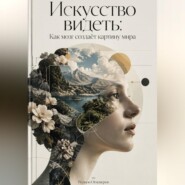 Искусство видеть: Как мозг создаёт картину мира
