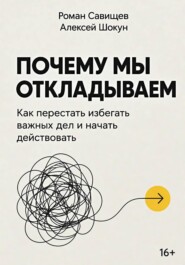 Почему мы откладываем: Как перестать избегать важных дел и начать действовать