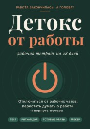 Детокс от работы.Рабочая тетрадь на 28 дней как отключиться от рабочих чатов, перестать думать о работе и вернуть вечера