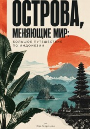 Острова, меняющие мир: большое путешествие по Индонезии