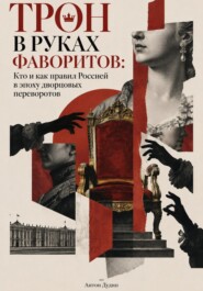 Трон в руках фаворитов: Кто и как правил Россией в эпоху дворцовых переворотов