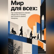 Мир для всех. Как инвалидность меняет общество и почему доступность важна каждому