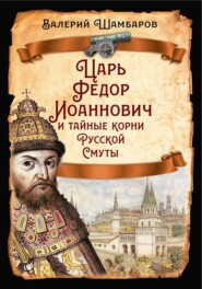 Царь Федор Иоаннович и тайные корни Русской Смуты
