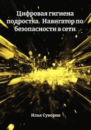 Цифровая гигиена подростка. Навигатор по безопасности в сети