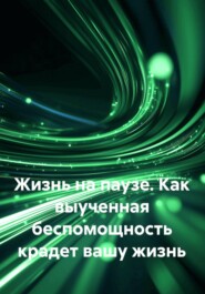 Жизнь на паузе. Как выученная беспомощность крадет вашу жизнь