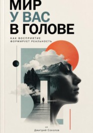 Мир у вас в голове: Как восприятие формирует реальность