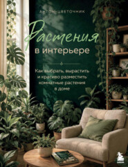 Растения в интерьере. Как выбрать, вырастить и красиво разместить комнатные растения в доме