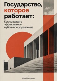 Государство, которое работает: Как создавать эффективное публичное управление