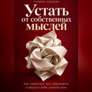 Устать от собственных мыслей. Как перестать всё обдумывать и вернуть себе спокойствие