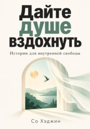 Дайте душе вздохнуть. Истории для внутренней свободы