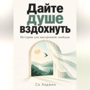 Дайте душе вздохнуть. Истории для внутренней свободы