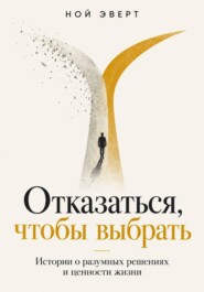 Отказаться, чтобы выбрать. Истории о разумных решениях и ценности жизни