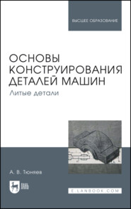Основы конструирования деталей машин. Литые детали. Учебно-методическое пособие для вузов. 3-е издание, исправленное