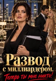 Развод с миллиардером. Теперь ты мне никто!