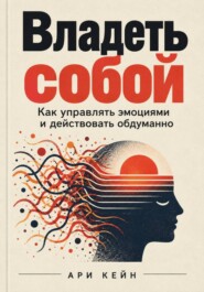 Владеть собой. Как управлять эмоциями и действовать обдуманно